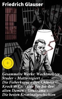 Gesammelte Werke: Wachtmeister Studer + Matto regiert + Die Fieberkurve + Der Chinese + Krock & Co. + Der Tee der drei alten Damen + Gourrama + Die besten Kriminalgeschichten - Friedrich Glauser - E-Book