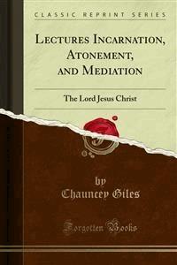Lectures Incarnation, Atonement, and Mediation - Chauncey Giles - E-Book