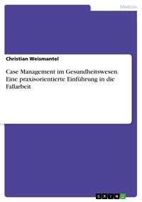Case Management im Gesundheitswesen. Eine praxisorientierte Einführung in die Fallarbeit - Christian Weismantel - E-Book