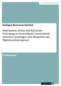 Einkommen, Armut und Reichtum Verteilung in Deutschland: Unterschiede zwischen Ansässigen und Menschen mit Migrationshintergrund - Rodrigue Bienvenue Nanfack - E-Book