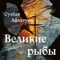 Великие рыбы - Сухбат Афлатуни - Hörbuch