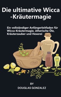 Die ultimative Wicca-Kräutermagie - Douglas González - E-Book