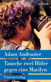 Tausche zwei Hitler gegen eine Marilyn - Adam Andrusier - E-Book