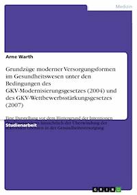 Grundzüge moderner Versorgungsformen im Gesundheitswesen unter den Bedingungen des GKV-Modernisierungsgesetzes (2004) und des GKV-Wettbewerbsstärkungsgesetzes (2007) - Arne Warth - E-Book