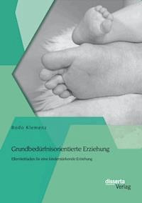 Grundbedürfnisorientierte Erziehung: Elternleitfaden für eine kinderstärkende Erziehung - Bodo Klemenz - E-Book