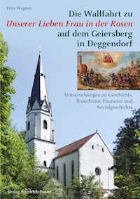 Die Wallfahrt zu Unserer Lieben Frau in der Rosen auf dem Geiersberg in Deggendorf - Fritz Wagner - E-Book