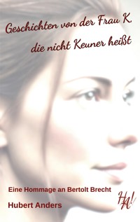 Geschichten von der Frau K, die nicht Keuner heißt. Eine Hommage an Bertolt Brecht - Hubert Anders - E-Book