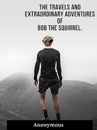 The Travels And Extraordinary Adventures Of Bob The Squirrel - anonymous - E-Book