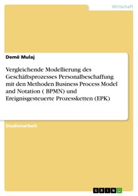 Vergleichende Modellierung des Geschäftsprozesses Personalbeschaffung mit den Methoden Business Process Model and Notation ( BPMN) und  Ereignisgesteuerte Prozessketten  (EPK) - Demë Mulaj - E-Book