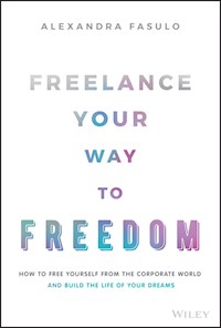 Freelance Your Way to Freedom - Alexandra Fasulo - E-Book
