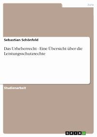 Das Urheberrecht - Eine Übersicht über die Leistungsschutzrechte - Sebastian Schönfeld - E-Book