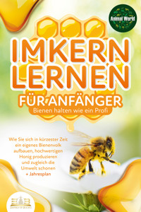 IMKERN LERNEN FÜR ANFÄNGER - Bienen halten wie ein Profi: Wie Sie sich in kürzester Zeit ein eigenes Bienenvolk aufbauen, hochwertigen Honig produzieren und zugleich die Umwelt schonen + Jahresplan - Animal World - E-Book + Hörbuch