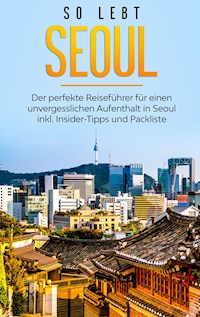 So lebt Seoul: Der perfekte Reiseführer für einen unvergesslichen Aufenthalt in Seoul inkl. Insider-Tipps und Packliste - Pia Blumenberg - E-Book