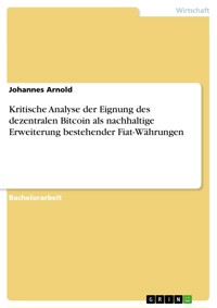 Kritische Analyse der Eignung des dezentralen Bitcoin als nachhaltige Erweiterung bestehender Fiat-Währungen - Johannes Arnold - E-Book