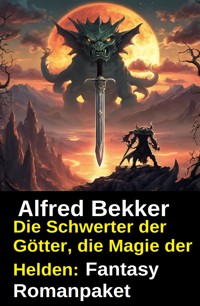 Die Schwerter der Götter, die Magie der Helden: Fantasy Romanpaket - Alfred Bekker - kostenlos E-Book