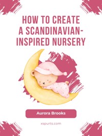 How to Create a Scandinavian-Inspired Nursery - Aurora Brooks - E-Book