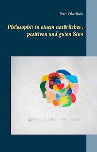 Philosophie in einem natürlichen, positiven und guten Sinn - Peter Oberfrank - E-Book