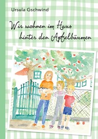 Wir wohnen im Haus hinter den Apfelbäumen - Ursula Gschwind - E-Book