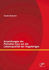 Auswirkungen der Palliative Care auf die Lebensqualität der Angehörigen - Claudia Machreich - E-Book
