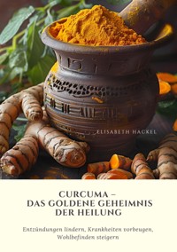 Curcuma –  Das goldene Geheimnis der Heilung - Elisabeth Hackel - E-Book