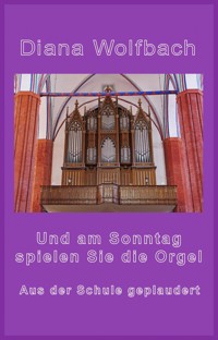 Und am Sonntag spielen Sie die Orgel - Diana Wolfbach - E-Book