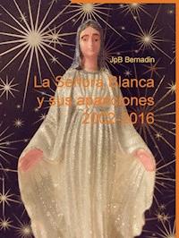 La Señora Blanca y sus apariciones 2002-2016 - JpB Bernadin - E-Book