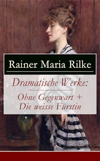 Dramatische Werke: Ohne Gegenwart + Die weisse Fürstin - Rainer Maria Rilke - E-Book
