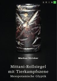 Mittani-Rollsiegel mit Tierkampfszene. Mesopotamische Glyptik - Markus Stricker - E-Book