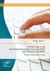 Einführung in die Suchmaschinenoptimierung (SEO) und -Marketing (SEM): Mit dem Schwerpunkt Google - Holger Weber - E-Book