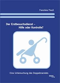 Der Erstbesuchsdienst – Hilfe oder Kontrolle? Eine Untersuchung des Doppelmandats - Franziska Preuß - E-Book