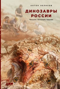 Динозавры России: Прошлое, настоящее, будущее - Антон Нелихов - E-Book