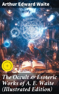 The Occult & Esoteric Works of A. E. Waite (Illustrated Edition) - Arthur Edward Waite - E-Book