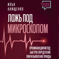 Ложь под микроскопом. Проникающий метод: быстрое определение лжи и выявление правды - Илья Анищенко - Hörbuch