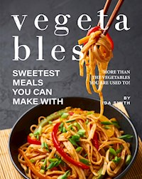 Sweetest Meals You Can Make with Vegetables - Ida Smith - E-Book