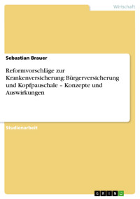 Reformvorschläge zur Krankenversicherung: Bürgerversicherung und Kopfpauschale – Konzepte und Auswirkungen - Sebastian Brauer - E-Book