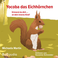 Yocoba, das Eichhörnchen - Erinnerst du dich an dein inneres Kind? Eine bezaubernde Geschichte darüber, wie wir Ungeklärtes und Schmerzhaftes in unserer Vergangenheit verarbeiten können (Ungekürzt) - Michaela Martin - Hörbuch