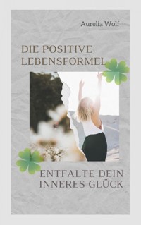 Die positive Lebensformel - Aurelia Wolf - E-Book