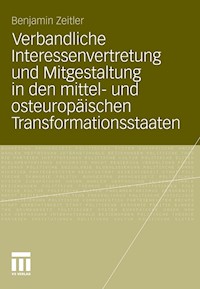 Verbandliche Interessenvertretung und Mitgestaltung in den mittel- und osteuropäischen Transformationsstaaten - Benjamin Zeitler - E-Book