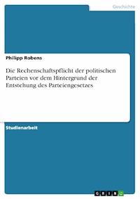 Die Rechenschaftspflicht der politischen Parteien vor dem Hintergrund der Entstehung des Parteiengesetzes - Philipp Robens - E-Book