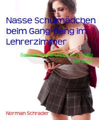 Nasse Schulmädchen beim Gang-Bang im Lehrerzimmer - Norman Schrader - E-Book