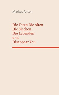 Die Toten Die Alten Die Siechen Die Lebenden und Disappear You - Markus Anton - E-Book