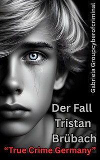 "Der Fall Tristan Brübach" True Crime Germany - Gabriela Groupcyberofcriminal - E-Book
