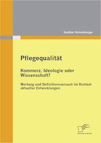 Pflegequalität: Kommerz, Ideologie oder Wissenschaft? Wertung und Definitionsversuch im Kontext aktueller Entwicklungen - Gunther Grimmberger - E-Book