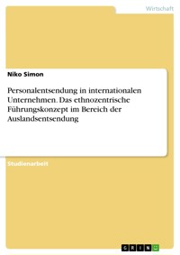 Personalentsendung in internationalen Unternehmen. Das ethnozentrische Führungskonzept im Bereich der Auslandsentsendung - Niko Simon - E-Book