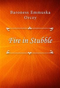Fire in Stubble - Baroness Emmuska Orczy - E-Book