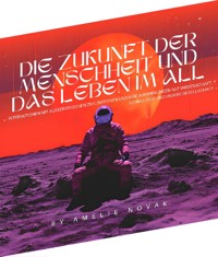 Die Zukunft der Menschheit und das Leben im All - Amelie Novak - E-Book