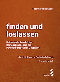finden und loslassen Betreuende Angehörige, Demenzkranke und ein Psychotherapeut im Gespräch - Peter Christian Endler - E-Book