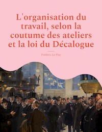 L'organisation du travail, selon la coutume des ateliers et la loi du Décalogue - Frédéric Le Play - E-Book