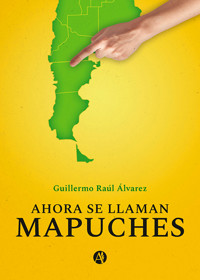 Ahora se llaman Mapuches - Guillermo Raúl Álvarez - E-Book