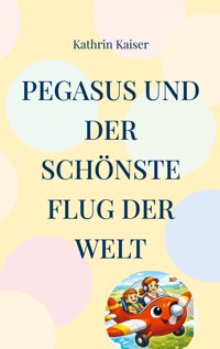 Pegasus und der schönste Flug der Welt - Kathrin Kaiser - E-Book